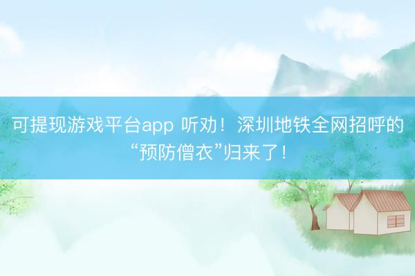 可提现游戏平台app 听劝！深圳地铁全网招呼的“预防僧衣”归来了！