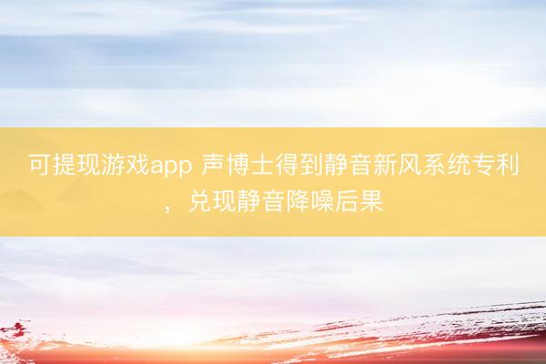 可提现游戏app 声博士得到静音新风系统专利，兑现静音降噪后果