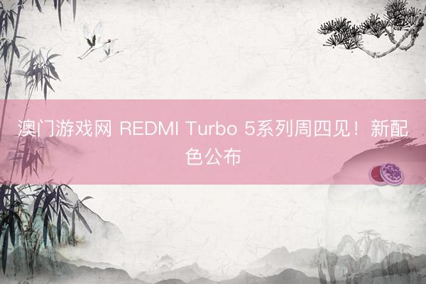 澳门游戏网 REDMI Turbo 5系列周四见！新配色公布
