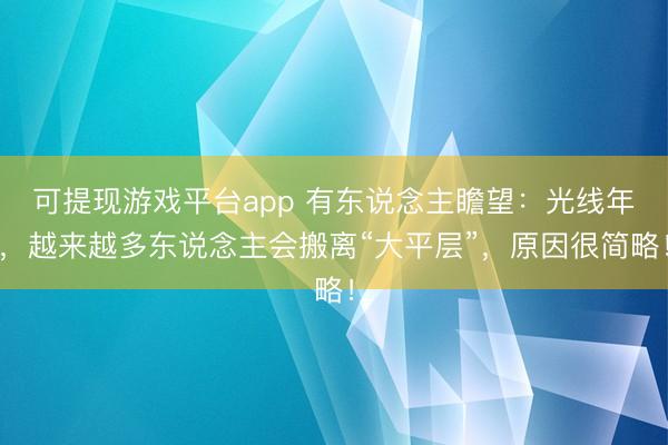 可提现游戏平台app 有东说念主瞻望：光线年，越来越多东说念主会搬离“大平层”，原因很简略！