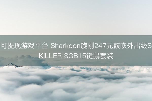 可提现游戏平台 Sharkoon旋刚247元鼓吹外出级SKILLER SGB15键鼠套装