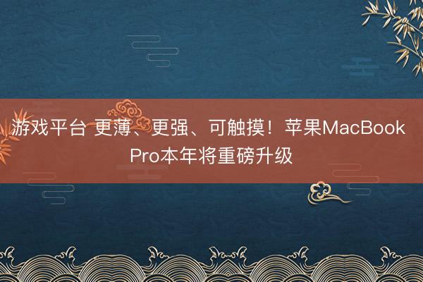 游戏平台 更薄、更强、可触摸！苹果MacBook Pro本年将重磅升级
