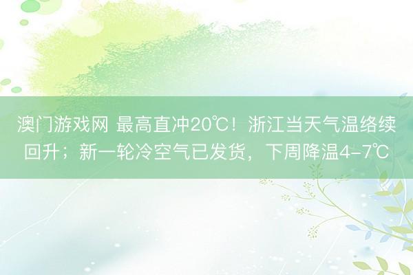 澳门游戏网 最高直冲20℃！浙江当天气温络续回升；新一轮冷空气已发货，下周降温4-7℃