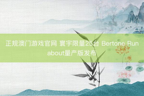 正规澳门游戏官网 寰宇限量25台 Bertone Runabout量产版发布