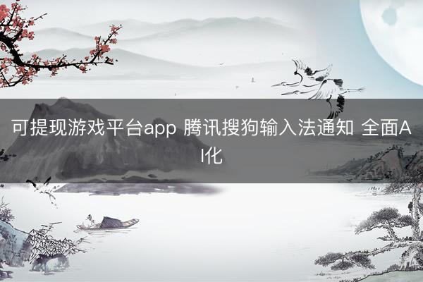 可提现游戏平台app 腾讯搜狗输入法通知 全面AI化