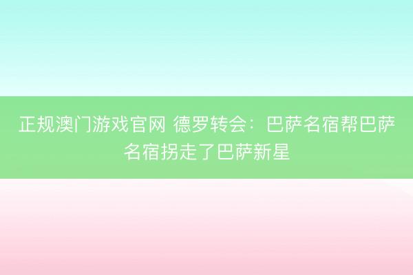 正规澳门游戏官网 德罗转会：巴萨名宿帮巴萨名宿拐走了巴萨新星