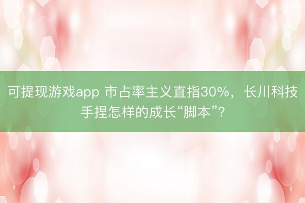 可提现游戏app 市占率主义直指30%，长川科技手捏怎样的成长“脚本”？