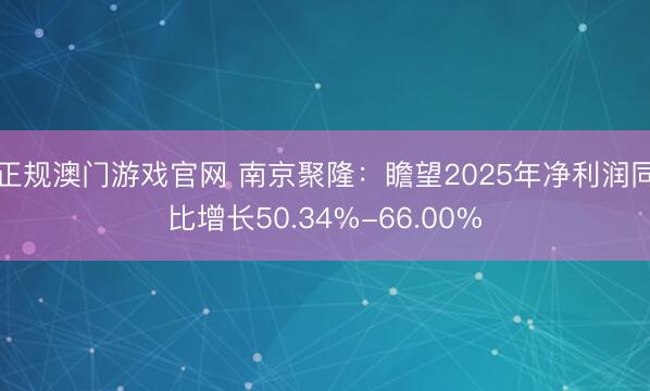 正规澳门游戏官网 南京聚隆：瞻望2025年净利润同比增长50.34%-66.00%