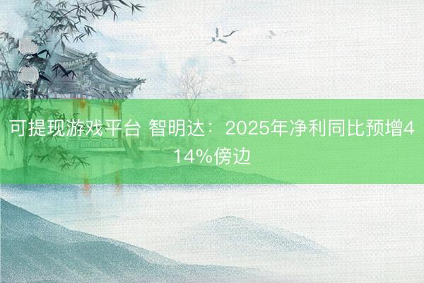 可提现游戏平台 智明达：2025年净利同比预增414%傍边