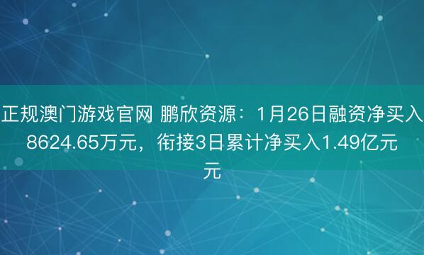 正规澳门游戏官网 鹏欣资源：1月26日融资净买入8624.65万元，衔接3日累计净买入1.49亿元