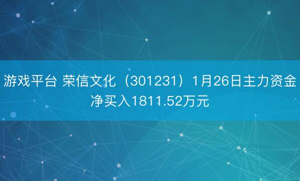 游戏平台 荣信文化（301231）1月26日主力资金净买入1811.52万元