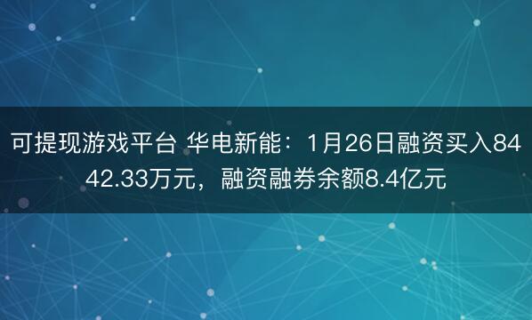 可提现游戏平台 华电新能：1月26日融资买入8442.33万元，融资融券余额8.4亿元