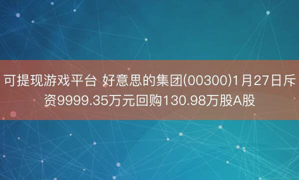 可提现游戏平台 好意思的集团(00300)1月27日斥资9999.35万元回购130.98万股A股