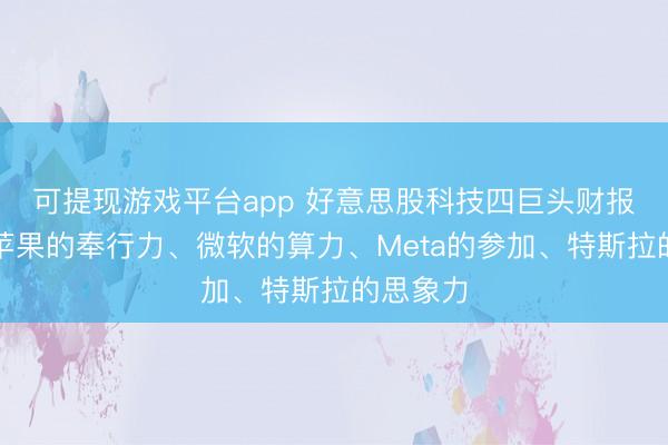 可提现游戏平台app 好意思股科技四巨头财报焦点：苹果的奉行力、微软的算力、Meta的参加、特斯拉的思象力