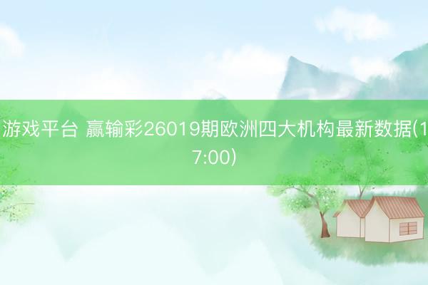 游戏平台 赢输彩26019期欧洲四大机构最新数据(17:00)