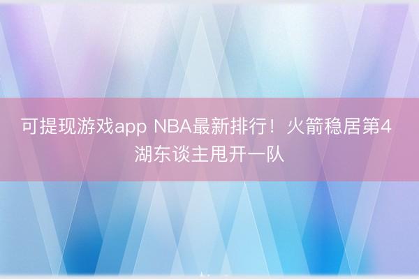 可提现游戏app NBA最新排行！火箭稳居第4 湖东谈主甩开一队