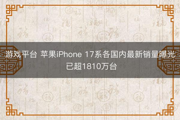 游戏平台 苹果iPhone 17系各国内最新销量曝光 已超1810万台
