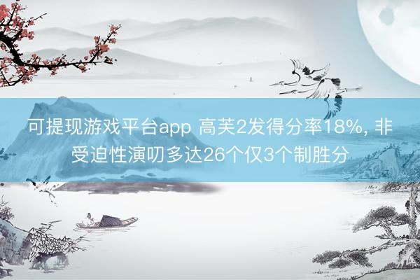可提现游戏平台app 高芙2发得分率18%, 非受迫性演叨多达26个仅3个制胜分