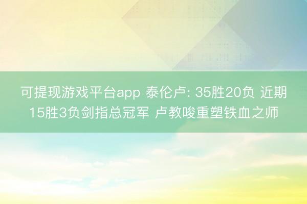 可提现游戏平台app 泰伦卢: 35胜20负 近期15胜3负剑指总冠军 卢教唆重塑铁血之师