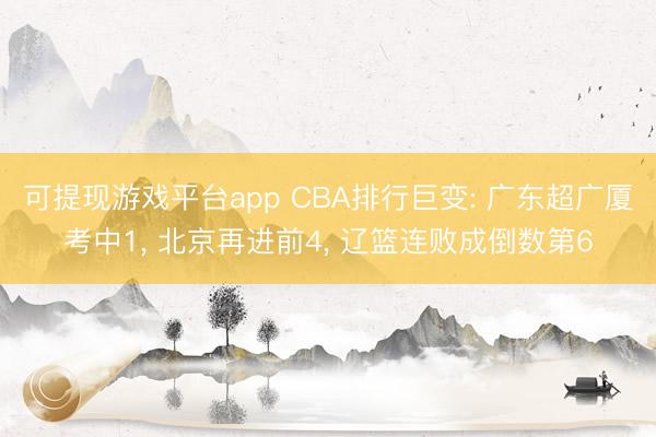 可提现游戏平台app CBA排行巨变: 广东超广厦考中1, 北京再进前4, 辽篮连败成倒数第6