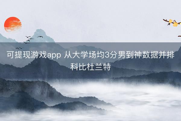 可提现游戏app 从大学场均3分男到神数据并排科比杜兰特