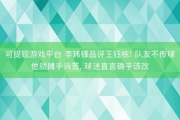 可提现游戏平台 李玮锋品评王钰栋! 队友不传球他就摊手诉苦, 球迷直言确乎该改