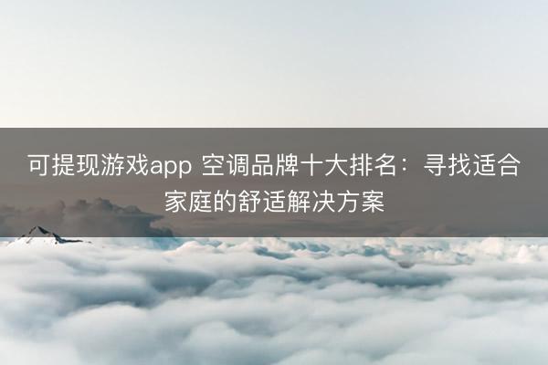 可提现游戏app 空调品牌十大排名：寻找适合家庭的舒适解决方案