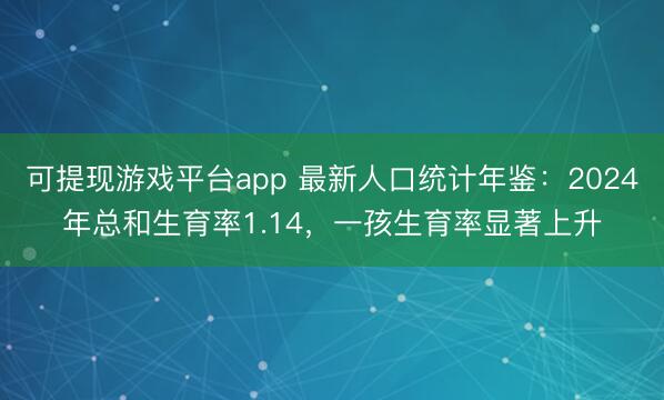 可提现游戏平台app 最新人口统计年鉴:2024年总和生育率1.14,一孩生育率显著上升