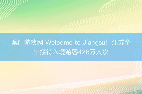 澳门游戏网 Welcome to Jiangsu！江苏全年接待入境游客426万人次