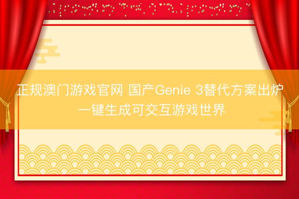 正规澳门游戏官网 国产Genie 3替代方案出炉 一键生成可交互游戏世界