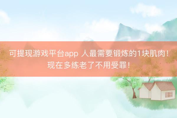 可提现游戏平台app 人最需要锻炼的1块肌肉！现在多练老了不用受罪！