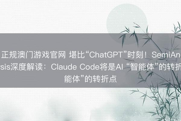 正规澳门游戏官网 堪比“ChatGPT”时刻！SemiAnalysis深度解读：Claude Code将是AI “智能体”的转折点