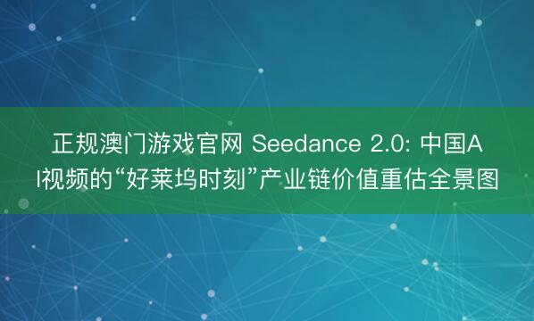正规澳门游戏官网 Seedance 2.0: 中国AI视频的“好莱坞时刻”产业链价值重估全景图