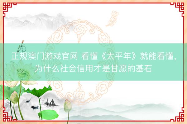 正规澳门游戏官网 看懂《太平年》就能看懂，为什么社会信用才是甘愿的基石