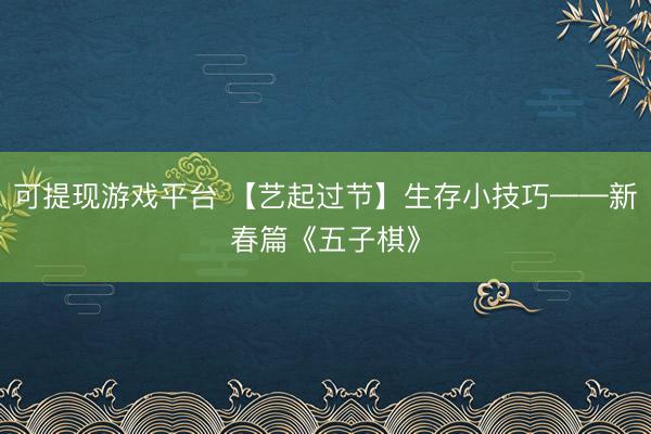 可提现游戏平台 【艺起过节】生存小技巧——新春篇《五子棋》