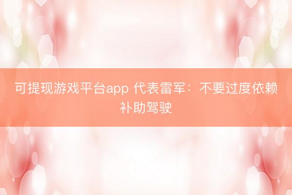 可提现游戏平台app 代表雷军：不要过度依赖补助驾驶