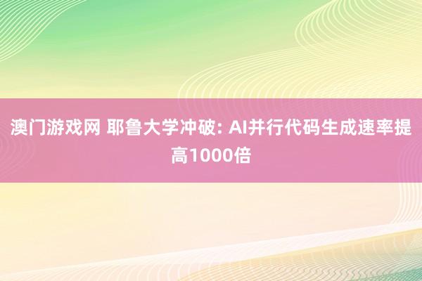澳门游戏网 耶鲁大学冲破: AI并行代码生成速率提高1000倍