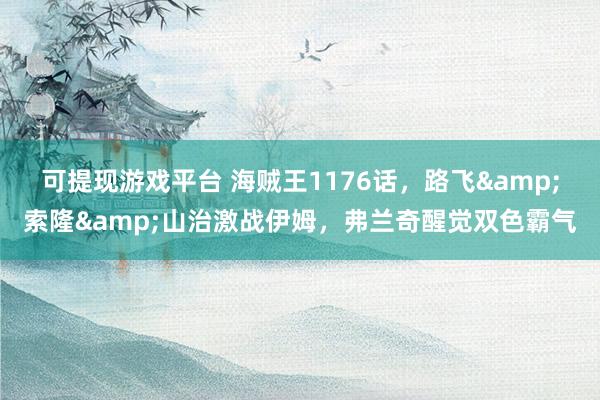 可提现游戏平台 海贼王1176话，路飞&索隆&山治激战伊姆，弗兰奇醒觉双色霸气