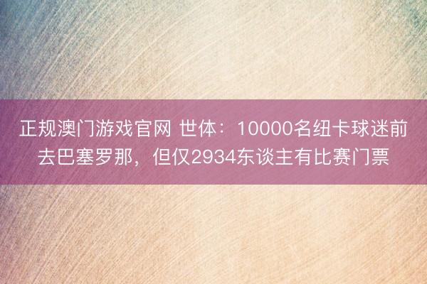 正规澳门游戏官网 世体：10000名纽卡球迷前去巴塞罗那，但仅2934东谈主有比赛门票