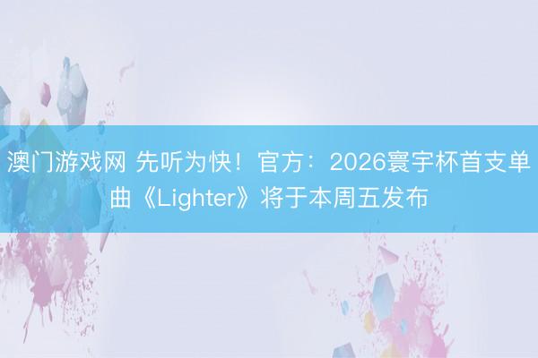 澳门游戏网 先听为快！官方：2026寰宇杯首支单曲《Lighter》将于本周五发布