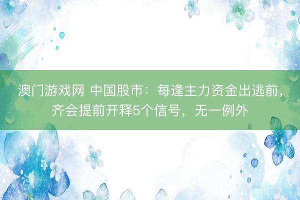 澳门游戏网 中国股市：每逢主力资金出逃前，齐会提前开释5个信号，无一例外