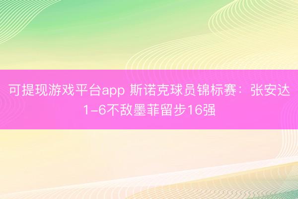 可提现游戏平台app 斯诺克球员锦标赛：张安达1-6不敌墨菲留步16强