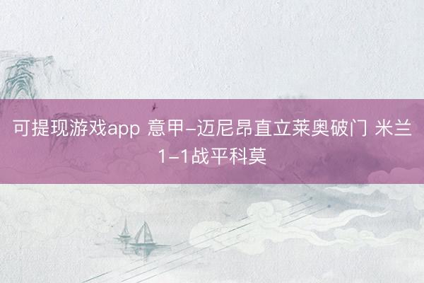 可提现游戏app 意甲-迈尼昂直立莱奥破门 米兰1-1战平科莫