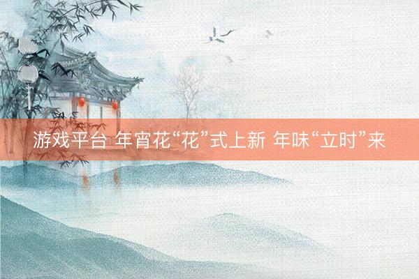 游戏平台 年宵花“花”式上新 年味“立时”来