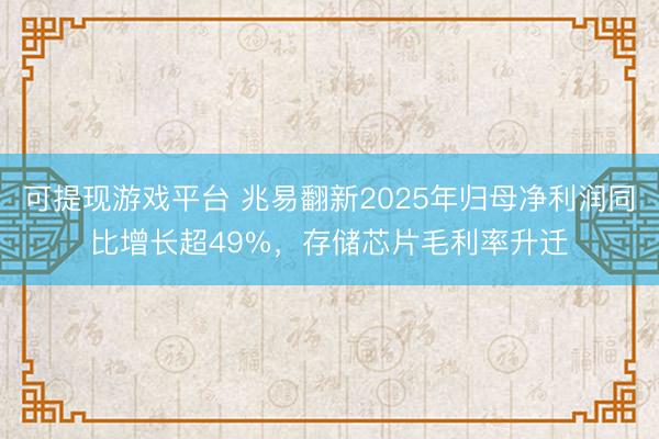 可提现游戏平台 兆易翻新2025年归母净利润同比增长超49%，存储芯片毛利率升迁