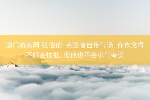 澳门游戏网 张伯伦: 克洛普自带气场， 你作念得不好会挨批， 但他也不会小气夸奖