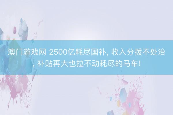 澳门游戏网 2500亿耗尽国补， 收入分拨不处治， 补贴再大也拉不动耗尽的马车!