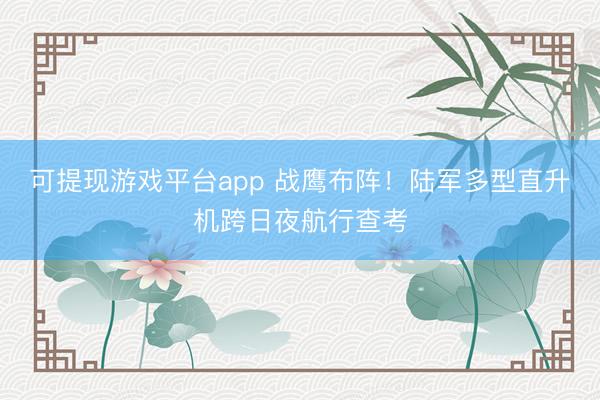 可提现游戏平台app 战鹰布阵！陆军多型直升机跨日夜航行查考