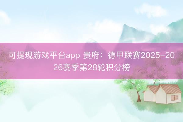 可提现游戏平台app 贵府：德甲联赛2025-2026赛季第28轮积分榜