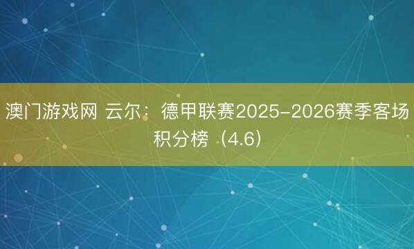 澳门游戏网 云尔：德甲联赛2025-2026赛季客场积分榜（4.6）